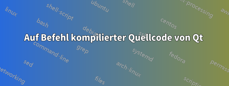 Auf Befehl kompilierter Quellcode von Qt