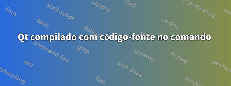 Qt compilado com código-fonte no comando