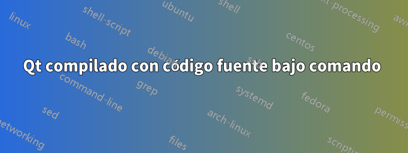 Qt compilado con código fuente bajo comando