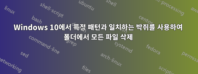 Windows 10에서 특정 패턴과 일치하는 박쥐를 사용하여 폴더에서 모든 파일 삭제