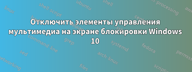 Отключить элементы управления мультимедиа на экране блокировки Windows 10