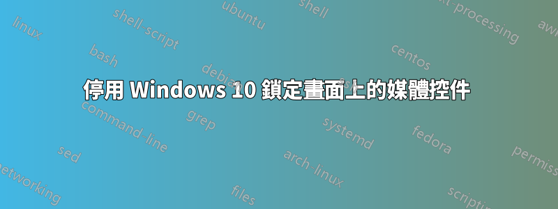 停用 Windows 10 鎖定畫面上的媒體控件