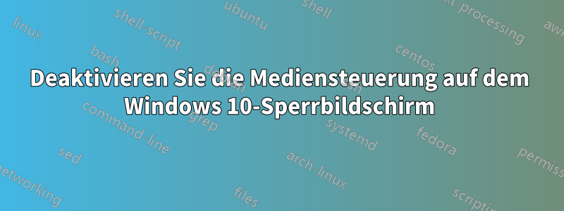 Deaktivieren Sie die Mediensteuerung auf dem Windows 10-Sperrbildschirm