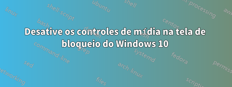 Desative os controles de mídia na tela de bloqueio do Windows 10