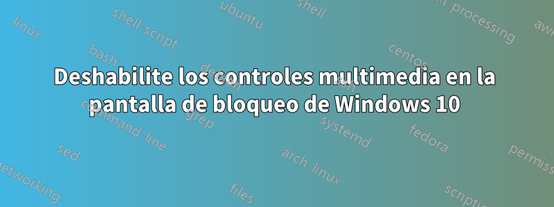 Deshabilite los controles multimedia en la pantalla de bloqueo de Windows 10