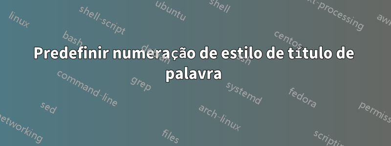 Predefinir numeração de estilo de título de palavra