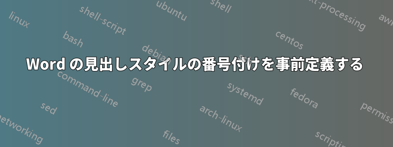 Word の見出しスタイルの番号付けを事前定義する