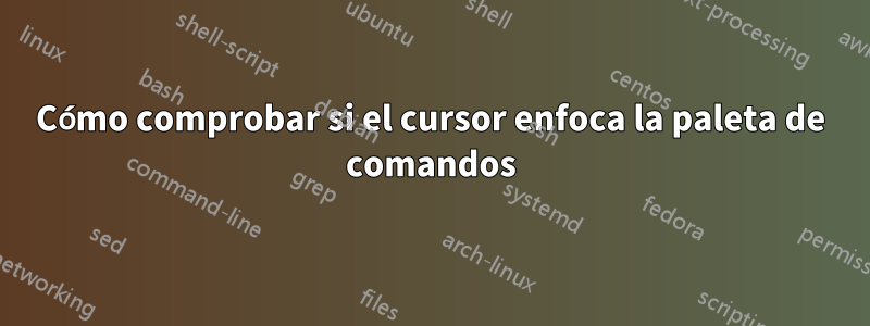 Cómo comprobar si el cursor enfoca la paleta de comandos