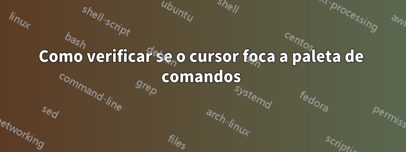 Como verificar se o cursor foca a paleta de comandos