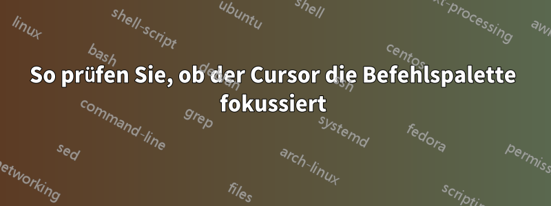 So prüfen Sie, ob der Cursor die Befehlspalette fokussiert