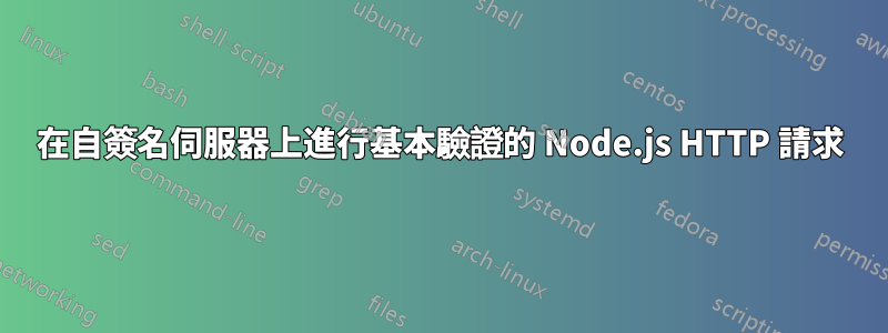 在自簽名伺服器上進行基本驗證的 Node.js HTTP 請求