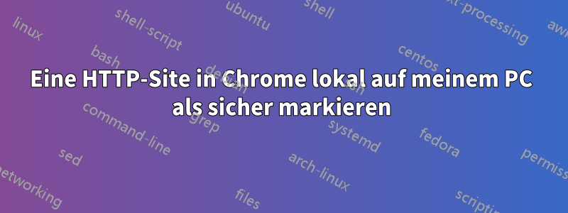 Eine HTTP-Site in Chrome lokal auf meinem PC als sicher markieren