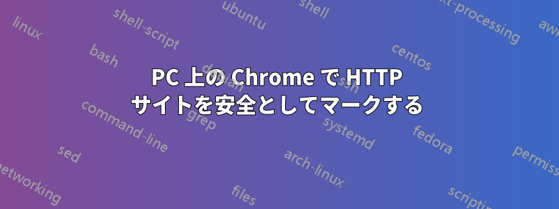 PC 上の Chrome で HTTP サイトを安全としてマークする