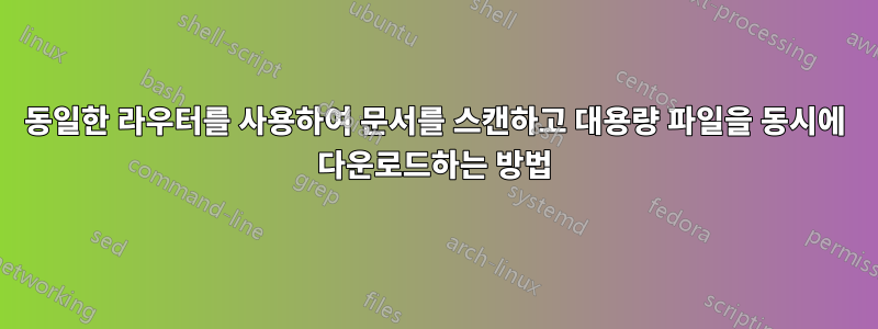 동일한 라우터를 사용하여 문서를 스캔하고 대용량 파일을 동시에 다운로드하는 방법