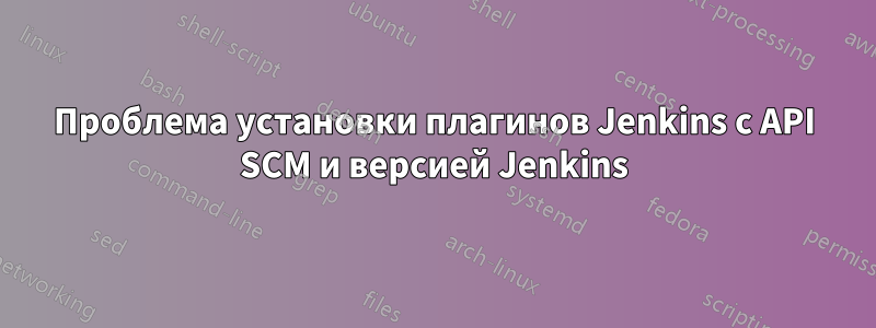 Проблема установки плагинов Jenkins с API SCM и версией Jenkins