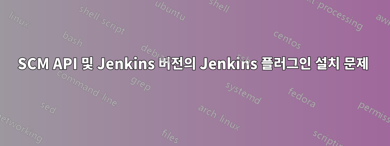 SCM API 및 Jenkins 버전의 Jenkins 플러그인 설치 문제