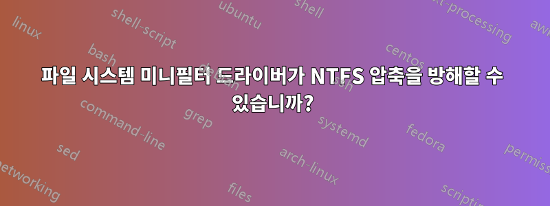 파일 시스템 미니필터 드라이버가 NTFS 압축을 방해할 수 있습니까?