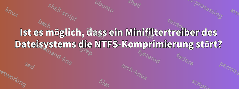 Ist es möglich, dass ein Minifiltertreiber des Dateisystems die NTFS-Komprimierung stört?