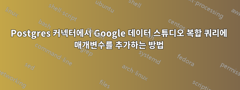 Postgres 커넥터에서 Google 데이터 스튜디오 복합 쿼리에 매개변수를 추가하는 방법