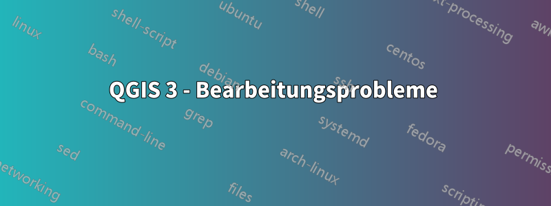 QGIS 3 - Bearbeitungsprobleme