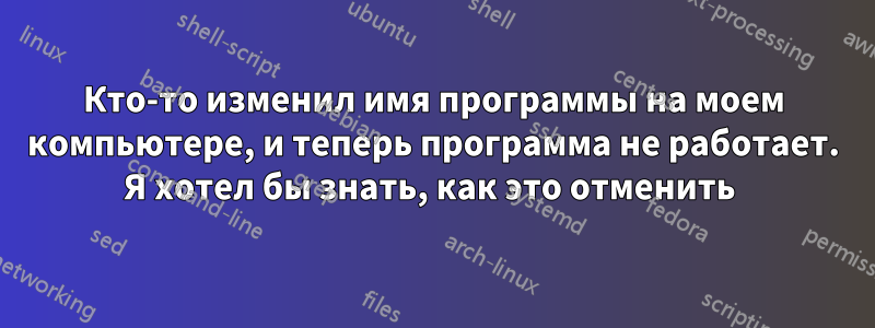 Кто-то изменил имя программы на моем компьютере, и теперь программа не работает. Я хотел бы знать, как это отменить 