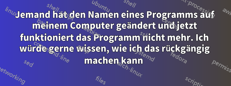 Jemand hat den Namen eines Programms auf meinem Computer geändert und jetzt funktioniert das Programm nicht mehr. Ich würde gerne wissen, wie ich das rückgängig machen kann 