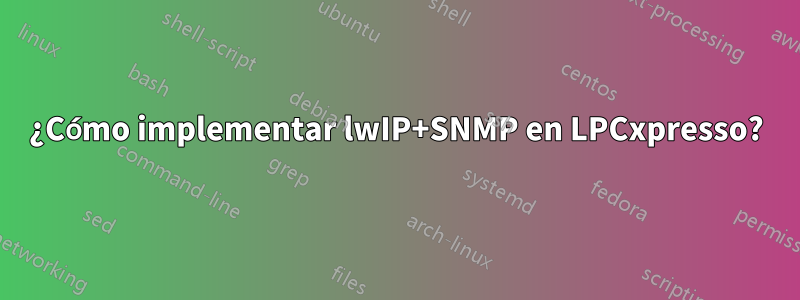 ¿Cómo implementar lwIP+SNMP en LPCxpresso?