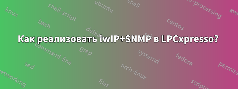 Как реализовать lwIP+SNMP в LPCxpresso?