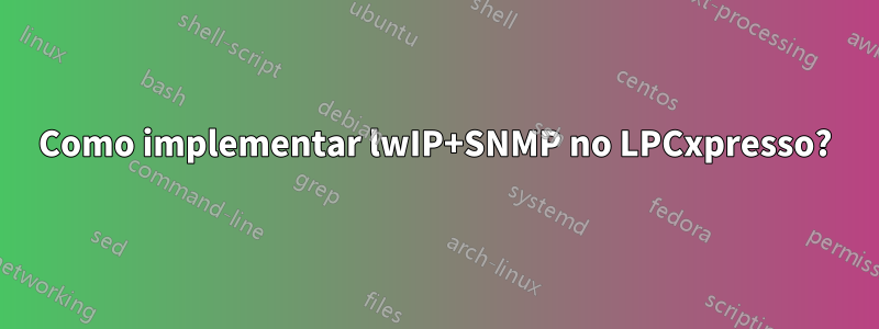 Como implementar lwIP+SNMP no LPCxpresso?