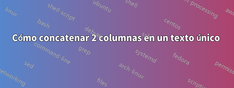 Cómo concatenar 2 columnas en un texto único