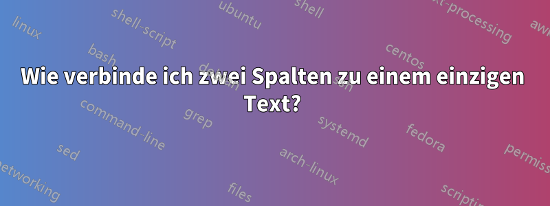 Wie verbinde ich zwei Spalten zu einem einzigen Text?