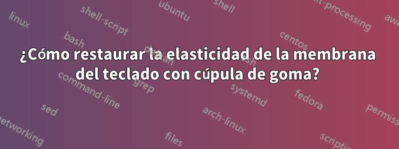 ¿Cómo restaurar la elasticidad de la membrana del teclado con cúpula de goma?