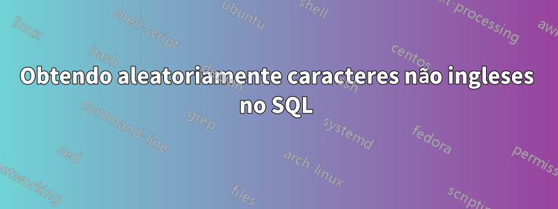 Obtendo aleatoriamente caracteres não ingleses no SQL