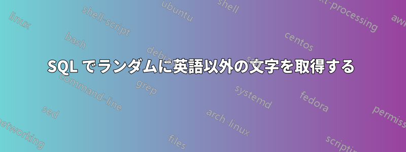 SQL でランダムに英語以外の文字を取得する