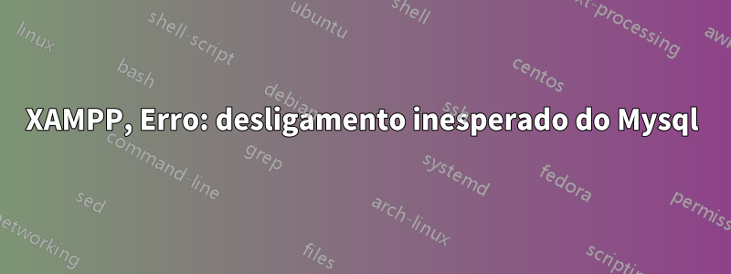 XAMPP, Erro: desligamento inesperado do Mysql