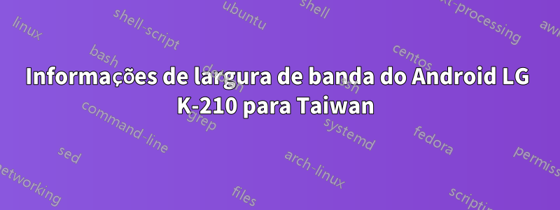 Informações de largura de banda do Android LG K-210 para Taiwan 