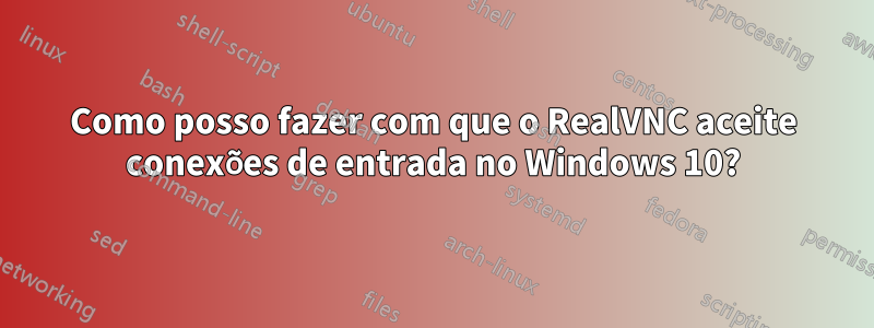 Como posso fazer com que o RealVNC aceite conexões de entrada no Windows 10?