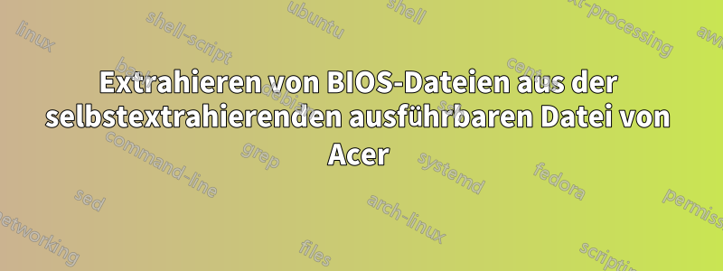 Extrahieren von BIOS-Dateien aus der selbstextrahierenden ausführbaren Datei von Acer