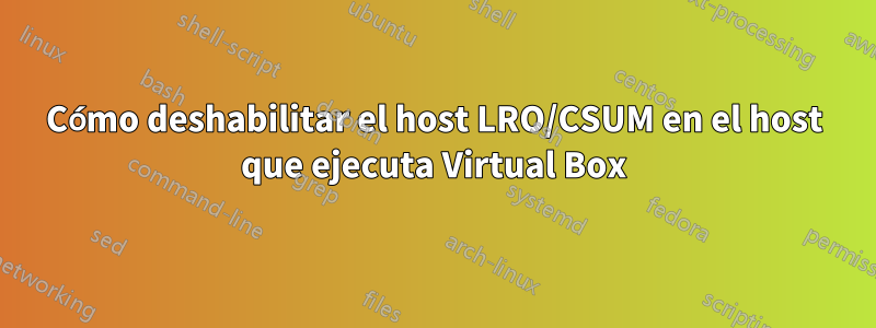 Cómo deshabilitar el host LRO/CSUM en el host que ejecuta Virtual Box