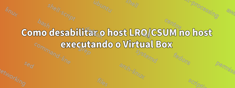 Como desabilitar o host LRO/CSUM no host executando o Virtual Box