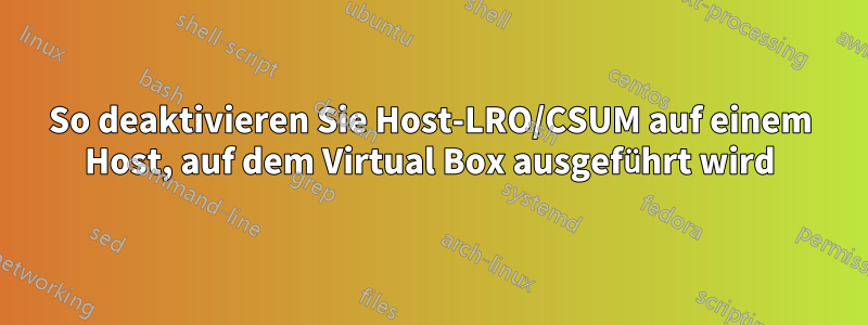 So deaktivieren Sie Host-LRO/CSUM auf einem Host, auf dem Virtual Box ausgeführt wird