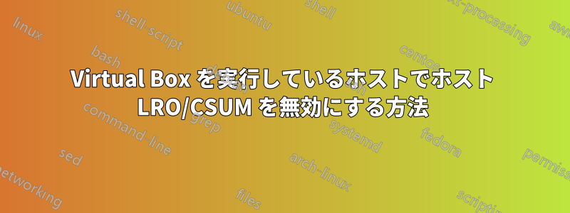 Virtual Box を実行しているホストでホスト LRO/CSUM を無効にする方法