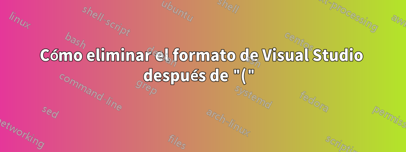 Cómo eliminar el formato de Visual Studio después de "("