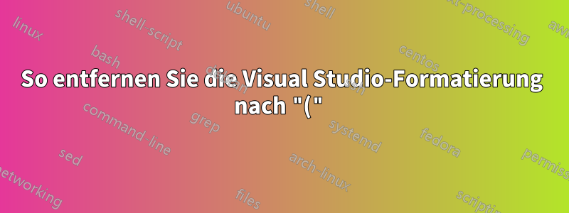 So entfernen Sie die Visual Studio-Formatierung nach "("