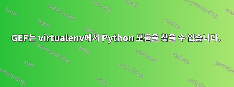 GEF는 virtualenv에서 Python 모듈을 찾을 수 없습니다.