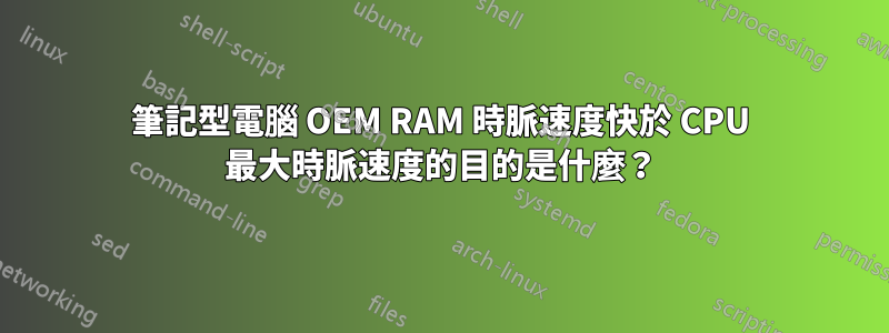 筆記型電腦 OEM RAM 時脈速度快於 CPU 最大時脈速度的目的是什麼？