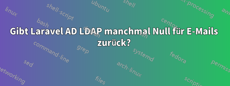 Gibt Laravel AD LDAP manchmal Null für E-Mails zurück?