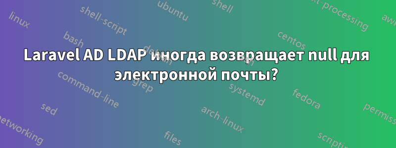 Laravel AD LDAP иногда возвращает null для электронной почты?