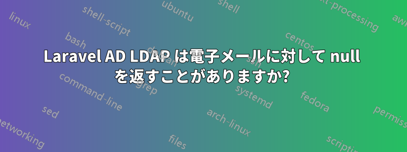 Laravel AD LDAP は電子メールに対して null を返すことがありますか?