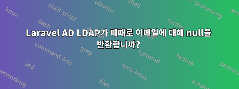 Laravel AD LDAP가 때때로 이메일에 대해 null을 반환합니까?